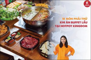 10 món phải thử khi ăn buffet lẩu tại Hotpot Kingdom