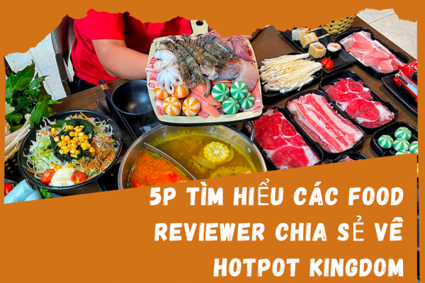 5p tìm hiểu các food reviewer chia sẻ về Hotpot Kingdom