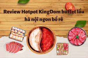 Review Hotpot KingDom buffet lẩu hà nội ngon bổ rẻ